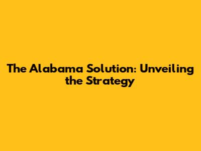 The Alabama Solution: Unveiling the Strategy