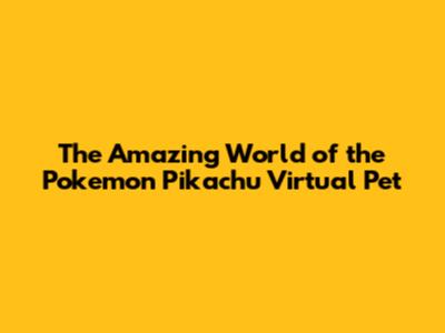 The Amazing World of the Pokemon Pikachu Virtual Pet