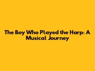The Boy Who Played the Harp: A Musical Journey
