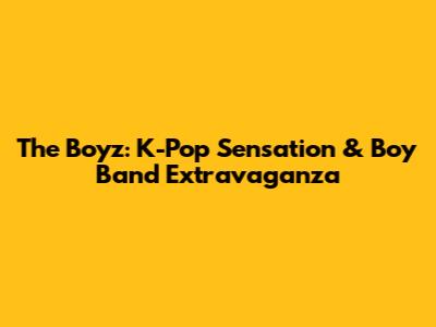 The Boyz: K-Pop Sensation & Boy Band Extravaganza
