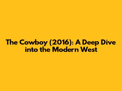 The Cowboy (2016): A Deep Dive into the Modern West