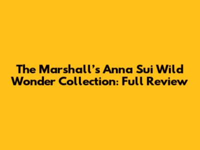 The Marshall’s Anna Sui Wild Wonder Collection: Full Review