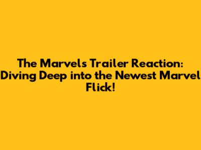 The Marvels Trailer Reaction: Diving Deep into the Newest Marvel Flick!