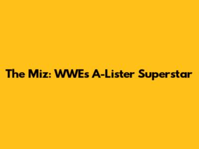 The Miz: WWE's A-Lister Superstar