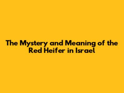 The Mystery and Meaning of the Red Heifer in Israel
