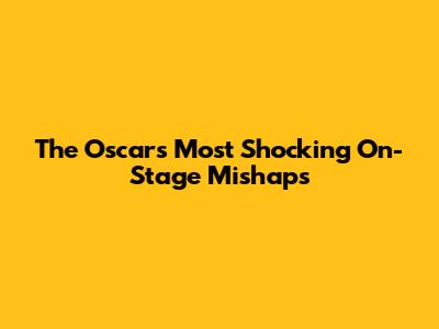 The Oscars' Most Shocking On-Stage Mishaps