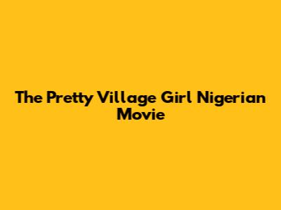 The Pretty Village Girl Nigerian Movie