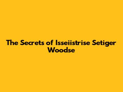 The Secrets of Isseiistrise Setiger Woodse