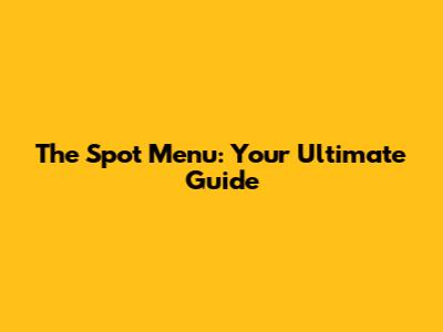 The Spot Menu: Your Ultimate Guide