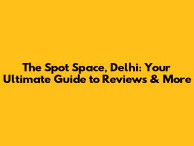 The Spot Space, Delhi: Your Ultimate Guide to Reviews & More