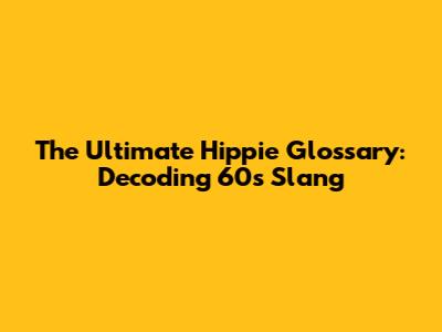 The Ultimate Hippie Glossary: Decoding 60s Slang