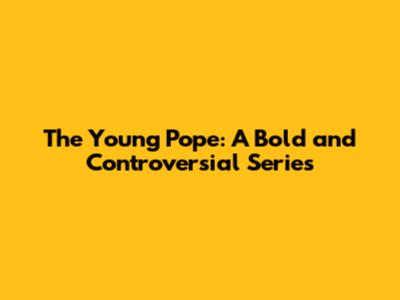 The Young Pope: A Bold and Controversial Series