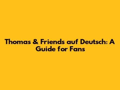 Thomas & Friends auf Deutsch: A Guide for Fans