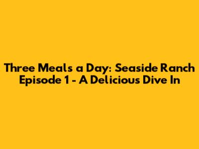 Three Meals a Day: Seaside Ranch Episode 1 - A Delicious Dive In