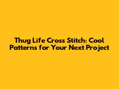 Thug Life Cross Stitch: Cool Patterns for Your Next Project
