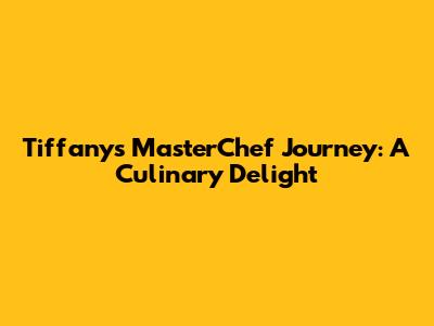 Tiffany's MasterChef Journey: A Culinary Delight
