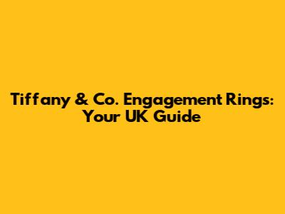 Tiffany & Co. Engagement Rings: Your UK Guide