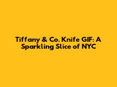 Tiffany & Co. Knife GIF: A Sparkling Slice of NYC