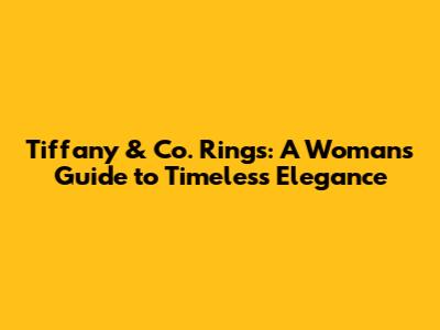 Tiffany & Co. Rings: A Woman's Guide to Timeless Elegance