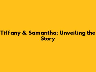Tiffany & Samantha: Unveiling the Story