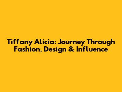 Tiffany Alicia: Journey Through Fashion, Design & Influence