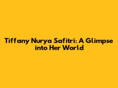 Tiffany Nurya Safitri: A Glimpse into Her World