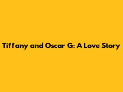 Tiffany and Oscar G: A Love Story