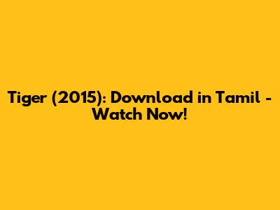 Tiger (2015): Download in Tamil - Watch Now!