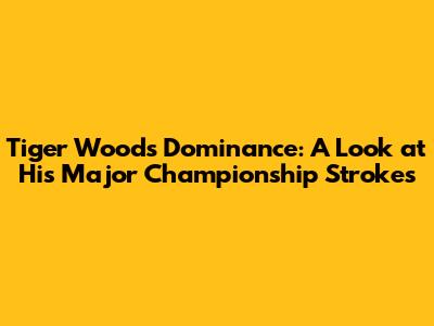 Tiger Woods' Dominance: A Look at His Major Championship Strokes
