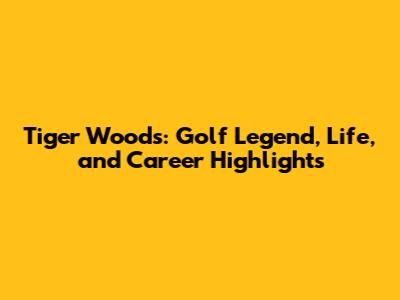 Tiger Woods: Golf Legend, Life, and Career Highlights