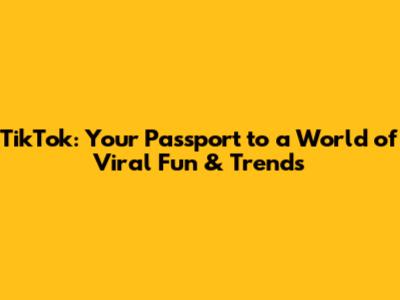 TikTok: Your Passport to a World of Viral Fun & Trends