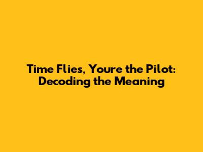 Time Flies, You're the Pilot: Decoding the Meaning