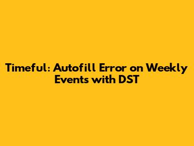 Timeful: Autofill Error on Weekly Events with DST