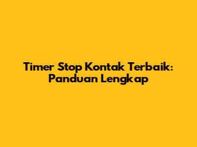 Timer Stop Kontak Terbaik: Panduan Lengkap