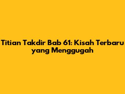 Titian Takdir Bab 61: Kisah Terbaru yang Menggugah