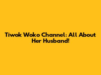 Tiwok Woko Channel: All About Her Husband!