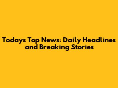 Today's Top News: Daily Headlines and Breaking Stories