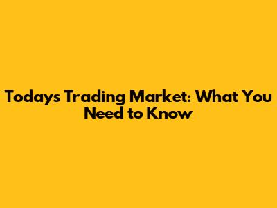 Today's Trading Market: What You Need to Know