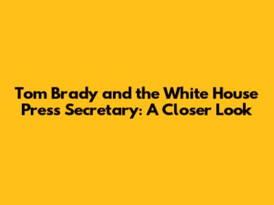 Tom Brady and the White House Press Secretary: A Closer Look