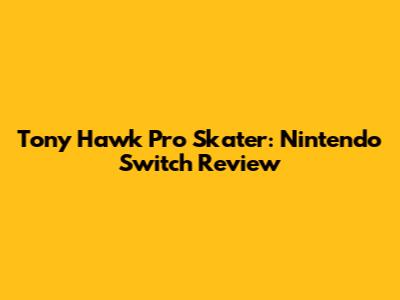 Tony Hawk Pro Skater: Nintendo Switch Review