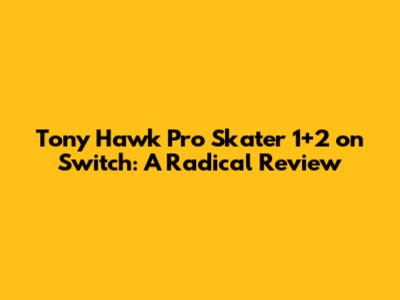 Tony Hawk Pro Skater 1+2 on Switch: A Radical Review