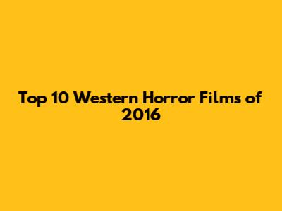 Top 10 Western Horror Films of 2016