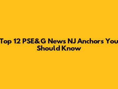 Top 12 PSE&G News NJ Anchors You Should Know