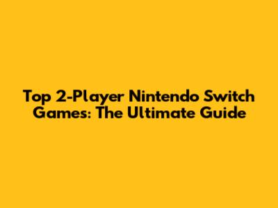 Top 2-Player Nintendo Switch Games: The Ultimate Guide