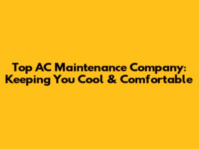 Top AC Maintenance Company: Keeping You Cool & Comfortable