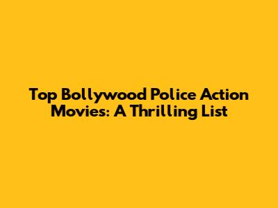 Top Bollywood Police Action Movies: A Thrilling List