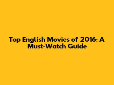 Top English Movies of 2016: A Must-Watch Guide