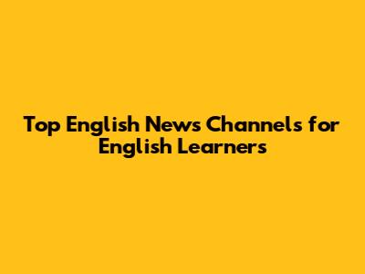 Top English News Channels for English Learners