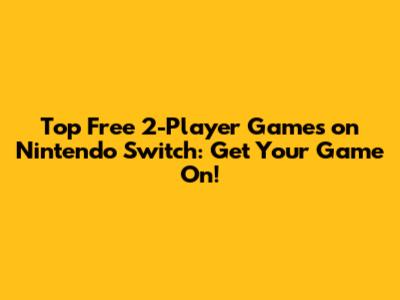 Top Free 2-Player Games on Nintendo Switch: Get Your Game On!