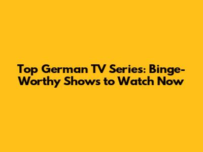 Top German TV Series: Binge-Worthy Shows to Watch Now